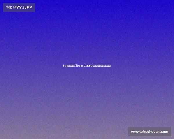 trg电竞俱乐部—Team Liquid：二十年电竞传奇的多元进化